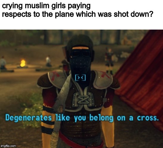 Degenerates like you belong on a cross. | crying muslim girls paying respects to the plane which was shot down? | image tagged in degenerates like you belong on a cross | made w/ Imgflip meme maker