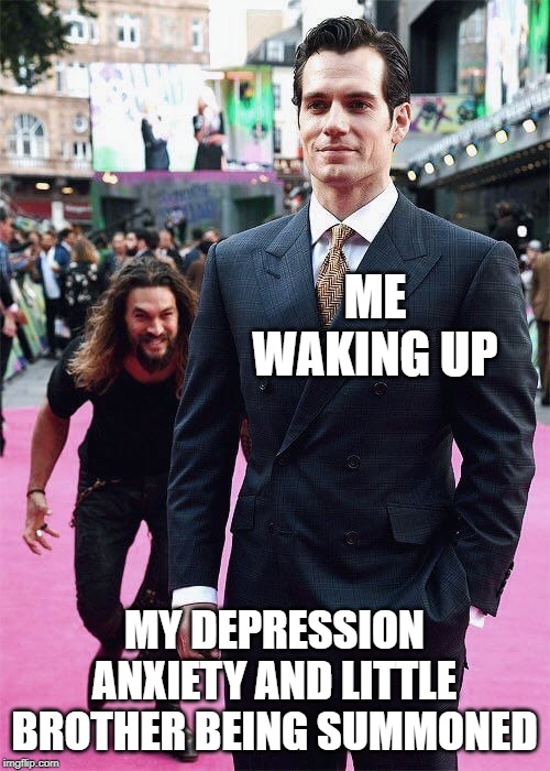 Aquaman Sneaking up on Superman | ME WAKING UP; MY DEPRESSION ANXIETY AND LITTLE BROTHER BEING SUMMONED | image tagged in aquaman sneaking up on superman | made w/ Imgflip meme maker