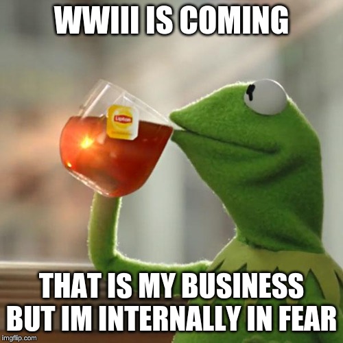 But That's None Of My Business Meme | WWIII IS COMING; THAT IS MY BUSINESS BUT IM INTERNALLY IN FEAR | image tagged in memes,but thats none of my business,kermit the frog | made w/ Imgflip meme maker