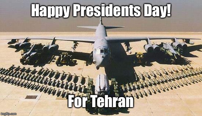 B52 | Happy Presidents Day! For Tehran | image tagged in b52 | made w/ Imgflip meme maker