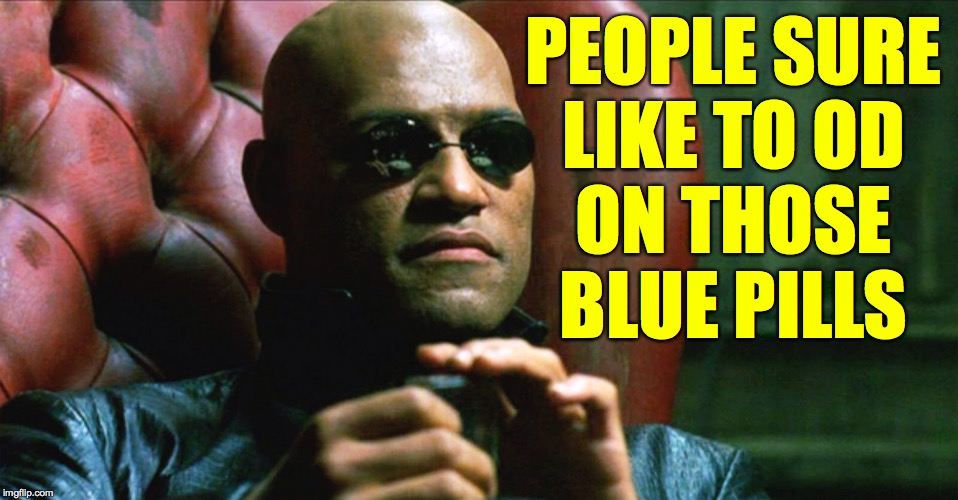 Laurence Fishburne Morpheus | PEOPLE SURE
LIKE TO OD
ON THOSE
BLUE PILLS | image tagged in laurence fishburne morpheus | made w/ Imgflip meme maker