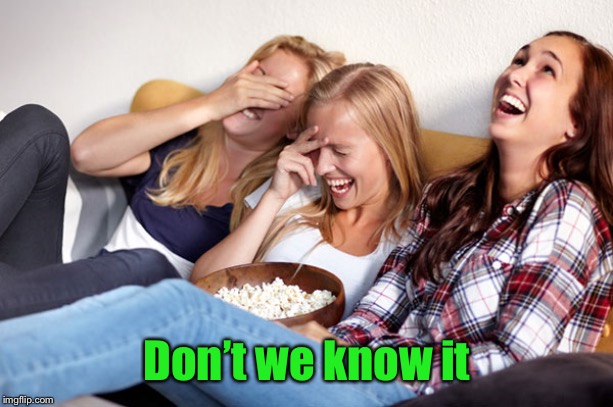 Women laughing | Don’t we know it | image tagged in women laughing | made w/ Imgflip meme maker