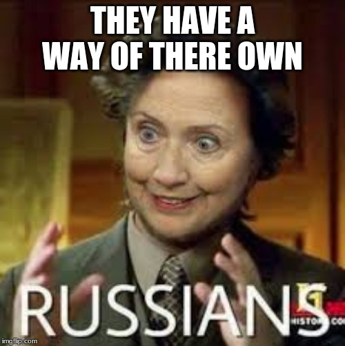 -dem russians- | THEY HAVE A WAY OF THERE OWN | image tagged in -dem russians- | made w/ Imgflip meme maker