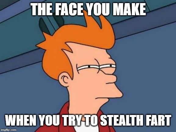 Futurama Fry | THE FACE YOU MAKE; WHEN YOU TRY TO STEALTH FART | image tagged in memes,futurama fry | made w/ Imgflip meme maker