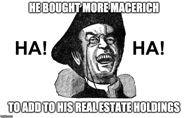 Ha Ha Guy | HE BOUGHT MORE MACERICH; TO ADD TO HIS REAL ESTATE HOLDINGS | image tagged in ha ha guy | made w/ Imgflip meme maker