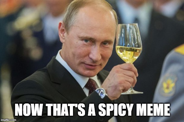 Putin Cheers | NOW THAT'S A SPICY MEME | image tagged in putin cheers | made w/ Imgflip meme maker