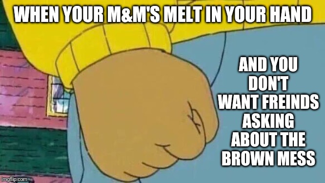 Arthur Fist | AND YOU DON'T WANT FREINDS ASKING ABOUT THE BROWN MESS; WHEN YOUR M&M'S MELT IN YOUR HAND | image tagged in memes,arthur fist,what's that | made w/ Imgflip meme maker
