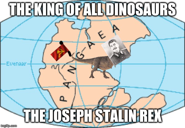 The Joseph Stalin Rex | THE KING OF ALL DINOSAURS; THE JOSEPH STALIN REX | image tagged in dinosaurs,joseph stalin | made w/ Imgflip meme maker