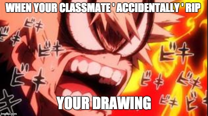 Idk | WHEN YOUR CLASSMATE ' ACCIDENTALLY ' RIP; YOUR DRAWING | image tagged in rage | made w/ Imgflip meme maker