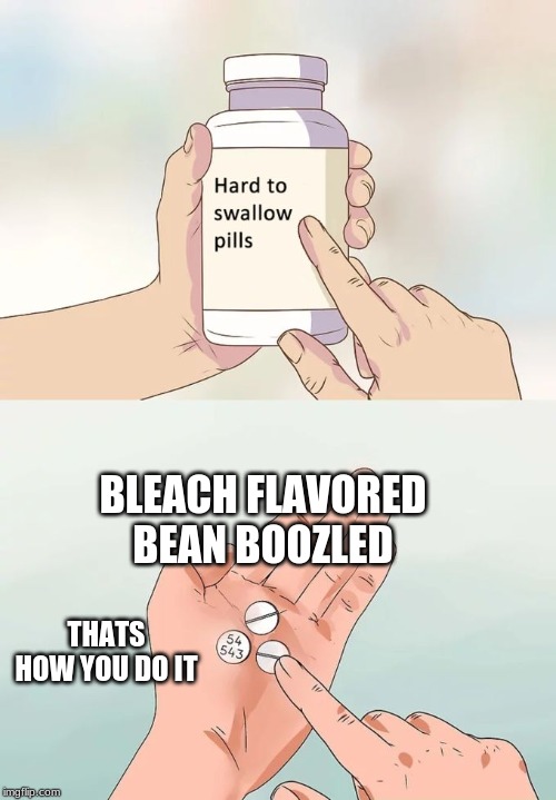 Hard To Swallow Pills Meme | BLEACH FLAVORED BEAN BOOZLED; THATS HOW YOU DO IT | image tagged in memes,hard to swallow pills | made w/ Imgflip meme maker