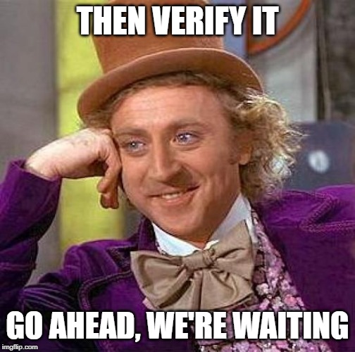 Creepy Condescending Wonka Meme | THEN VERIFY IT GO AHEAD, WE'RE WAITING | image tagged in memes,creepy condescending wonka | made w/ Imgflip meme maker