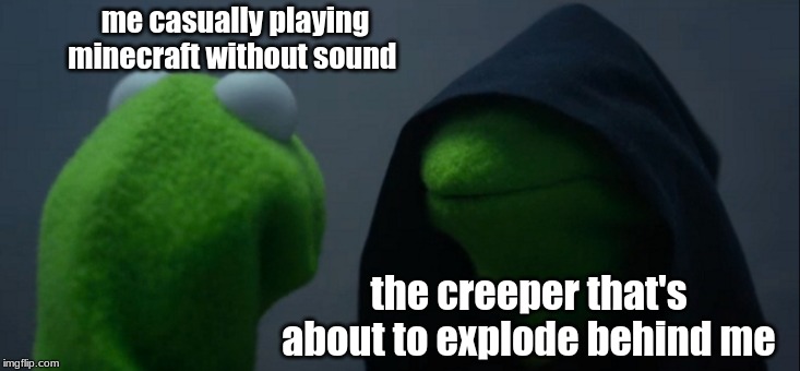 Evil Kermit Meme | me casually playing minecraft without sound; the creeper that's about to explode behind me | image tagged in memes,evil kermit | made w/ Imgflip meme maker