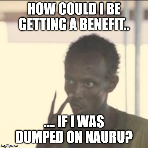 Look At Me | HOW COULD I BE GETTING A BENEFIT.. .... IF I WAS DUMPED ON NAURU? | image tagged in memes,look at me | made w/ Imgflip meme maker
