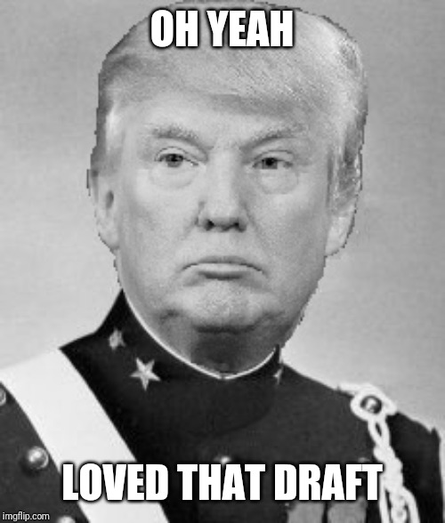 Cadet Bone Spurs | OH YEAH LOVED THAT DRAFT | image tagged in cadet bone spurs | made w/ Imgflip meme maker
