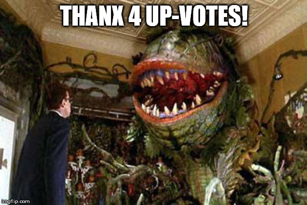 little shop of horrors | THANX 4 UP-VOTES! | image tagged in little shop of horrors | made w/ Imgflip meme maker