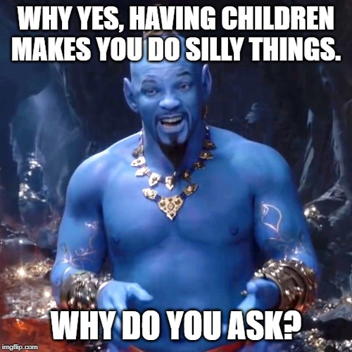Aladdin | WHY YES, HAVING CHILDREN MAKES YOU DO SILLY THINGS. WHY DO YOU ASK? | image tagged in aladdin | made w/ Imgflip meme maker