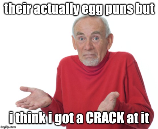 Guess I'll die  | their actually egg puns but i think i got a CRACK at it | image tagged in guess i'll die | made w/ Imgflip meme maker