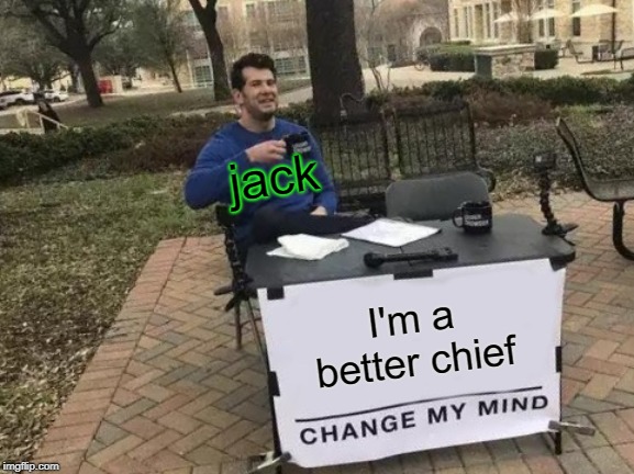 Change My Mind Meme | jack; I'm a better chief | image tagged in memes,change my mind | made w/ Imgflip meme maker