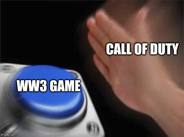Blank Nut Button | CALL OF DUTY; WW3 GAME | image tagged in memes,blank nut button | made w/ Imgflip meme maker