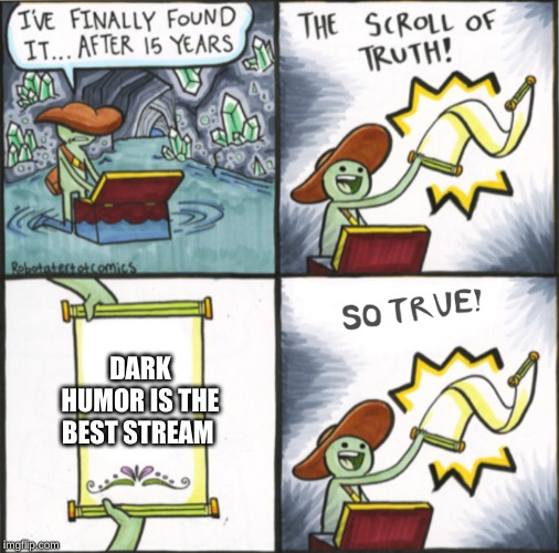 The Real Scroll Of Truth | DARK HUMOR IS THE BEST STREAM | image tagged in the real scroll of truth | made w/ Imgflip meme maker