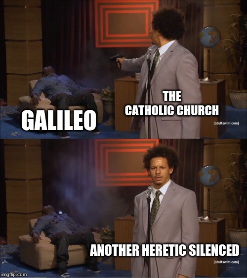 Who Killed Hannibal Meme | THE CATHOLIC CHURCH; GALILEO; ANOTHER HERETIC SILENCED | image tagged in memes,who killed hannibal | made w/ Imgflip meme maker