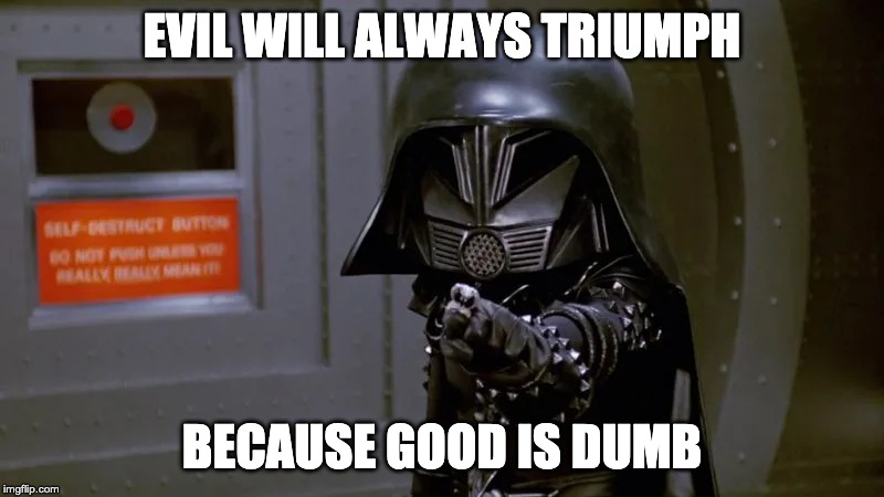 EVIL WILL ALWAYS TRIUMPH; BECAUSE GOOD IS DUMB | made w/ Imgflip meme maker
