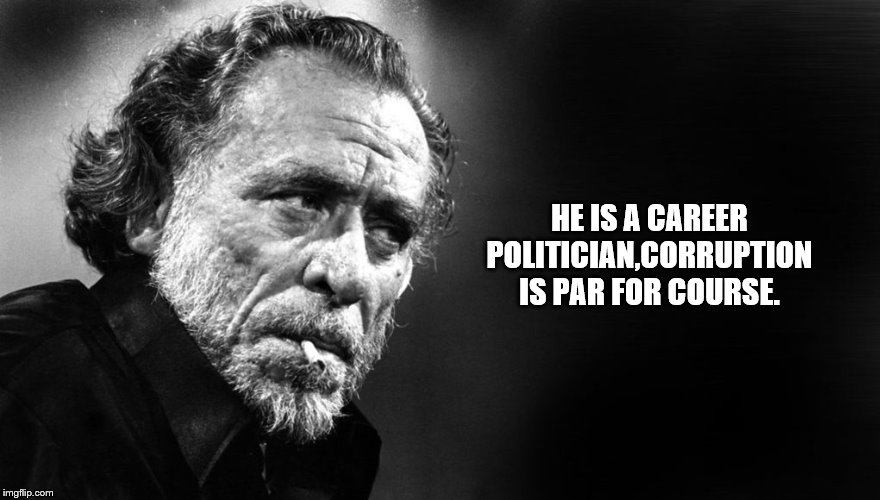 HE IS A CAREER POLITICIAN,CORRUPTION IS PAR FOR COURSE. | made w/ Imgflip meme maker