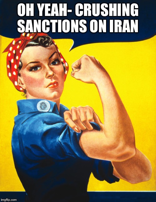 Rosie the riveter | OH YEAH- CRUSHING SANCTIONS ON IRAN | image tagged in rosie the riveter | made w/ Imgflip meme maker