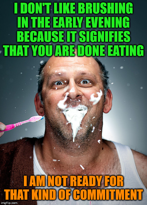 Also you can not drink a glass of orange juice either. | I DON'T LIKE BRUSHING IN THE EARLY EVENING BECAUSE IT SIGNIFIES THAT YOU ARE DONE EATING; I AM NOT READY FOR THAT KIND OF COMMITMENT | image tagged in brushing teeth,commitment,eating | made w/ Imgflip meme maker