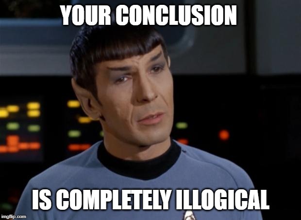 Spock Illogical | YOUR CONCLUSION IS COMPLETELY ILLOGICAL | image tagged in spock illogical | made w/ Imgflip meme maker
