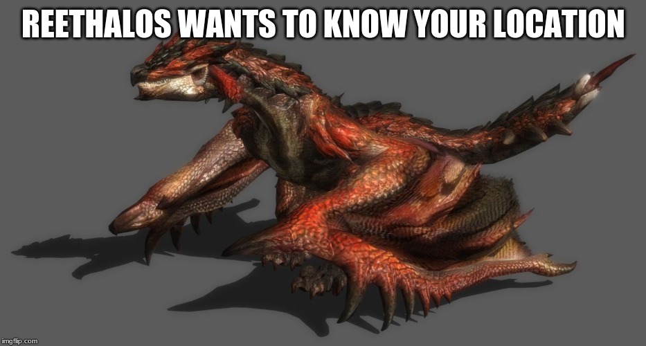 Rathalos | REETHALOS WANTS TO KNOW YOUR LOCATION | image tagged in rathalos | made w/ Imgflip meme maker