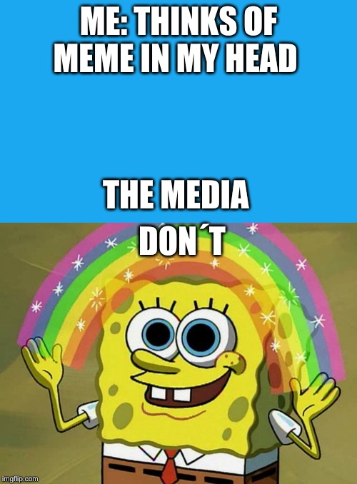 ME: THINKS OF MEME IN MY HEAD; THE MEDIA; DON´T | image tagged in memes,imagination spongebob | made w/ Imgflip meme maker