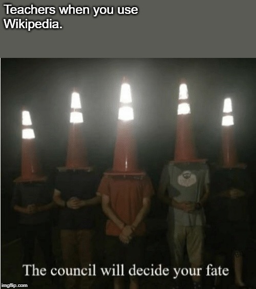 The council will decide your fate | Teachers when you use 
Wikipedia. | image tagged in the council will decide your fate | made w/ Imgflip meme maker