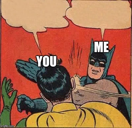Batman Slapping Robin Meme | YOU ME | image tagged in memes,batman slapping robin | made w/ Imgflip meme maker