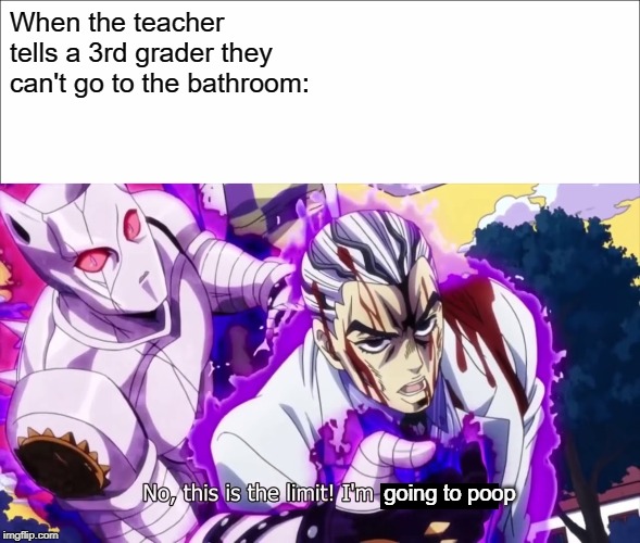 When children need to poop | When the teacher tells a 3rd grader they can't go to the bathroom:; going to poop | image tagged in jojo's bizarre adventure | made w/ Imgflip meme maker