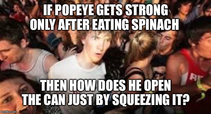 suddenly clear clarence | IF POPEYE GETS STRONG ONLY AFTER EATING SPINACH; THEN HOW DOES HE OPEN THE CAN JUST BY SQUEEZING IT? | image tagged in suddenly clear clarence | made w/ Imgflip meme maker