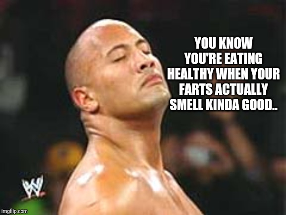 The Rock Smelling | YOU KNOW YOU'RE EATING HEALTHY WHEN YOUR FARTS ACTUALLY SMELL KINDA GOOD.. | image tagged in the rock smelling | made w/ Imgflip meme maker