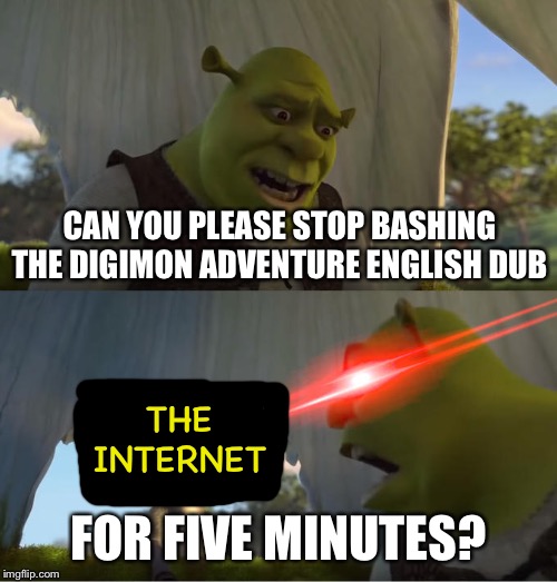 Shrek For Five Minutes | CAN YOU PLEASE STOP BASHING THE DIGIMON ADVENTURE ENGLISH DUB; THE INTERNET; FOR FIVE MINUTES? | image tagged in shrek for five minutes | made w/ Imgflip meme maker