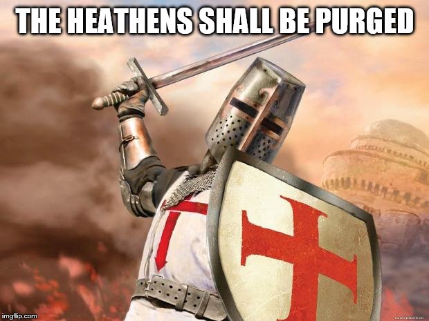 crusader | THE HEATHENS SHALL BE PURGED | image tagged in crusader | made w/ Imgflip meme maker