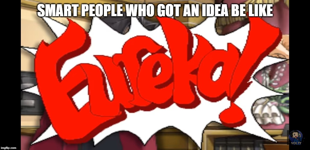 EUREKA | SMART PEOPLE WHO GOT AN IDEA BE LIKE | image tagged in eureka | made w/ Imgflip meme maker