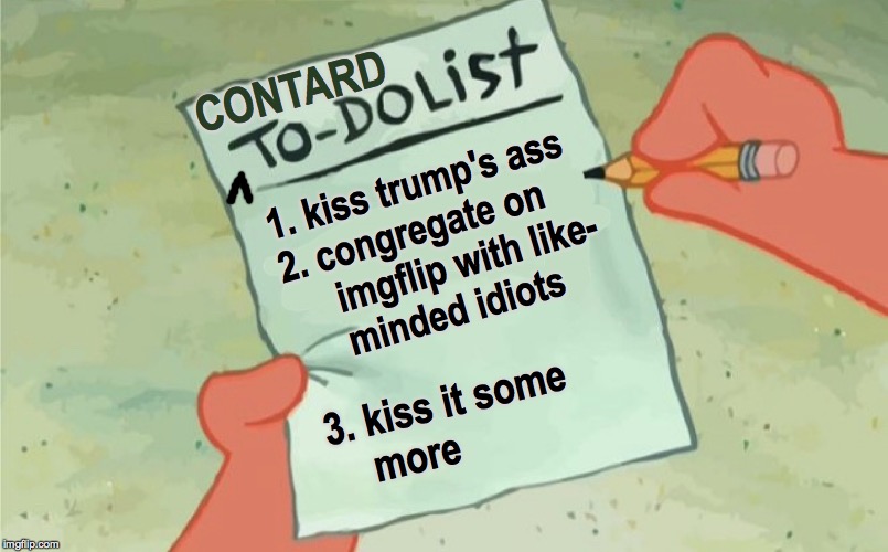 It's just another day... | CONTARD; 1. kiss trump's ass
2. congregate on
     imgflip with like-
     minded idiots; 3. kiss it some
    more | image tagged in to do list,memes,contards,trump,so sad | made w/ Imgflip meme maker