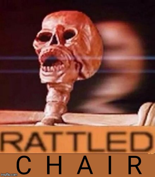 RATTLED | C  H  A  I  R | image tagged in rattled | made w/ Imgflip meme maker