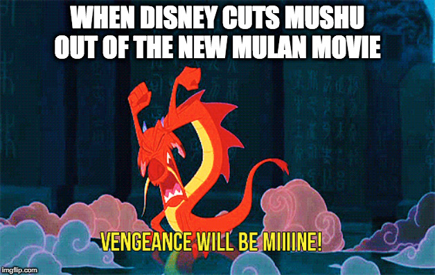 Mushu's Revenge | WHEN DISNEY CUTS MUSHU OUT OF THE NEW MULAN MOVIE | image tagged in mulan | made w/ Imgflip meme maker