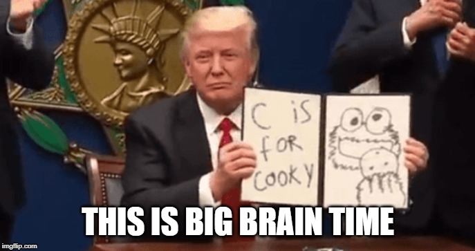 Trump Executive Orders | THIS IS BIG BRAIN TIME | image tagged in donald trump,donald trump executive order,executive orders,cookie monster | made w/ Imgflip meme maker