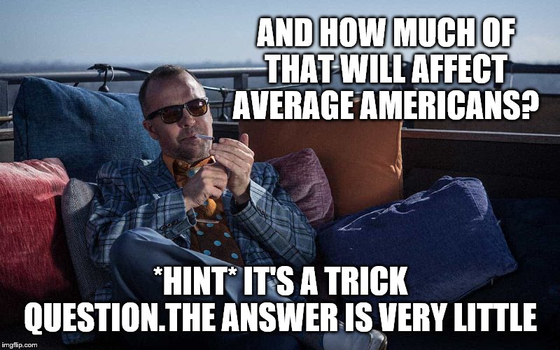 AND HOW MUCH OF THAT WILL AFFECT AVERAGE AMERICANS? *HINT* IT'S A TRICK QUESTION.THE ANSWER IS VERY LITTLE | made w/ Imgflip meme maker