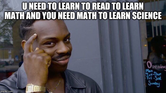 Roll Safe Think About It | U NEED TO LEARN TO READ TO LEARN MATH AND YOU NEED MATH TO LEARN SCIENCE | image tagged in memes,roll safe think about it | made w/ Imgflip meme maker