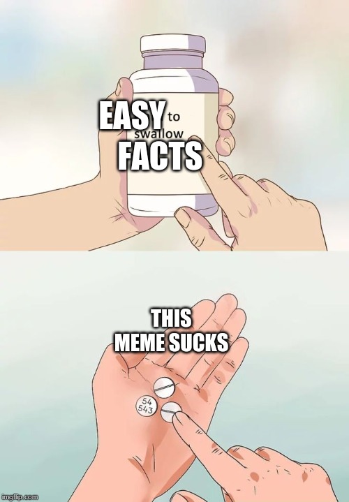 Hard To Swallow Pills | EASY; FACTS; THIS MEME SUCKS | image tagged in memes,hard to swallow pills | made w/ Imgflip meme maker