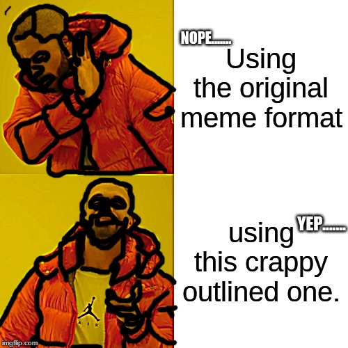 Drake Hotline Bling | NOPE....... Using the original meme format; YEP....... using this crappy outlined one. | image tagged in memes,drake hotline bling | made w/ Imgflip meme maker