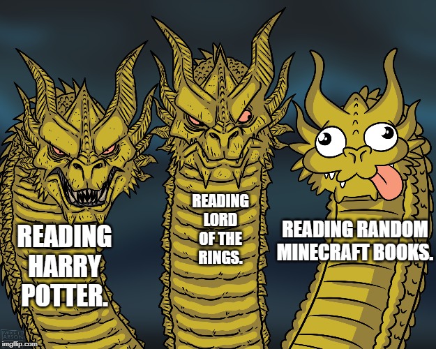 King Ghidorah | READING LORD OF THE RINGS. READING RANDOM MINECRAFT BOOKS. READING HARRY POTTER. | image tagged in king ghidorah | made w/ Imgflip meme maker