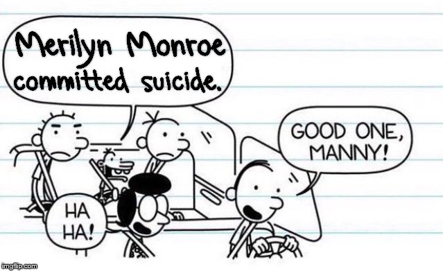 They found broken glass on the INSIDE and there were pills lying all over the floor! | image tagged in good one manny,marilyn monroe,1960's,history,diary of a wimpy kid,conspiracy | made w/ Imgflip meme maker